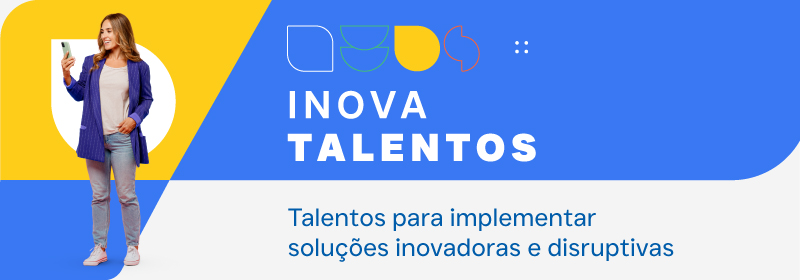 Talentos para implementar soluções inovadoras e disruptivas. Acesse nossa página Inova Talentos.