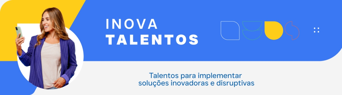 Talentos para implementar soluções inovadoras e disruptivas. Acesse nossa página Inova Talentos.